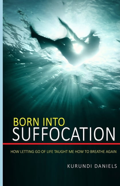 Born Into Suffocation: How Letting Go Of Life Taught Me How To Breathe Again (Paperback) by Kurundi Daniels