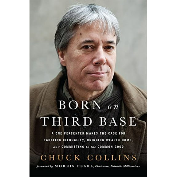 Pre-Owned Born on Third Base: A One Percenter Makes the Case for Tackling Inequality, Bringing Wealth Home, (Paperback) by Chuck Collins, Morris Pearl