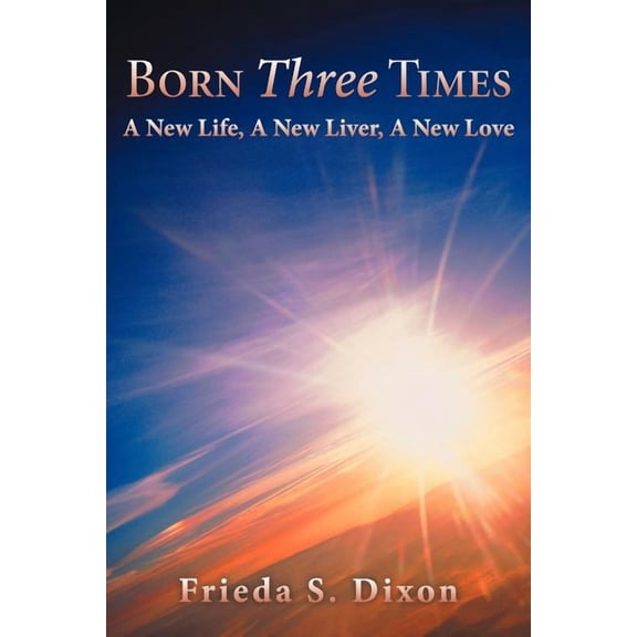 Born Three Times : A New Life, a New Liver, a New Love