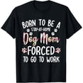 thumbnail image 1 of Born To Be A Stay At Home Dog Mom Forced To Go To Work T-Shirt, 1 of 4