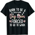thumbnail image 1 of Born To Be A Stay At Home Dog Mom Forced To Go To Work T-Shirt, 1 of 3