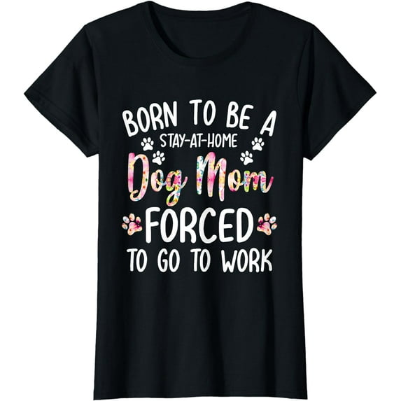 Born To Be A Stay At Home Dog Mom Forced To Go To Work T-Shirt