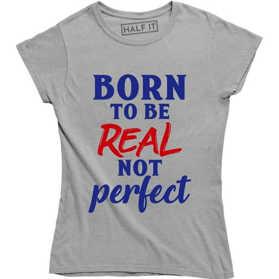 Born To Be Real Not Perfect Feminist Feminism Body Positivity love Tee Shirt