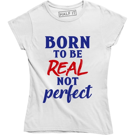 Born To Be Real Not Perfect Feminist Feminism Body Positivity love Tee Shirt