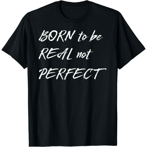 Born To Be Real Not Perfect T-Shirt - Positive Message T-Shirt
