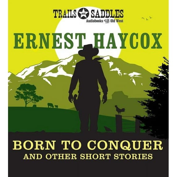 Born To Conquer And Other Short Stories: Born To Conquer, Clouds On The Circle P, An Evening's Entertainment, Ride The River, The Stranger