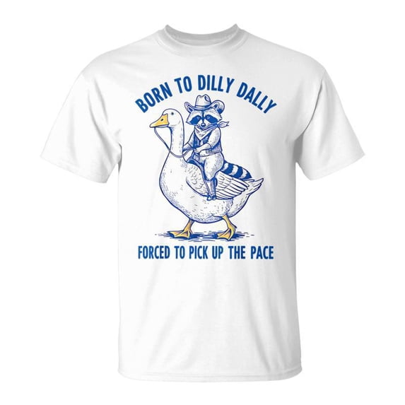 Born To Dilly Dally Forced To Pick Up The Pace Goose Raccoon TShirt ...