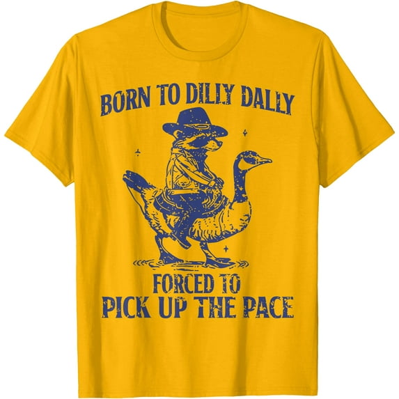 Born To Dilly Dally Forced To Pick Up The Pace Goose Raccoon Unisex T-Shirt for Men Women Kids Toddler,Gold Color,Size YXL