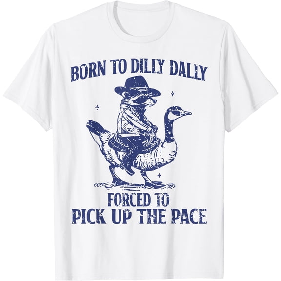Born To Dilly Dally Forced To Pick Up The Pace Goose Raccoon Unisex T-Shirt for Men Women Kids Toddler,White Color,Size 4XL