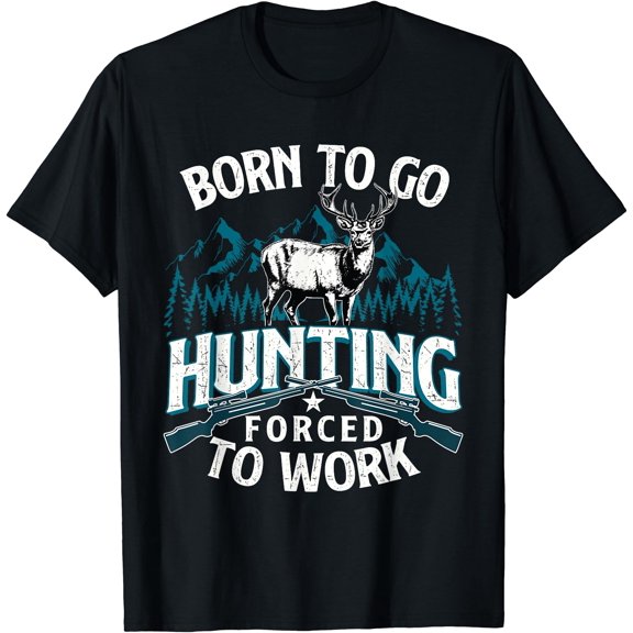 Born To Go Hunting Forced To Work - Deer Hunter Animal Lover T-Shirt, Unisex T-Shirt