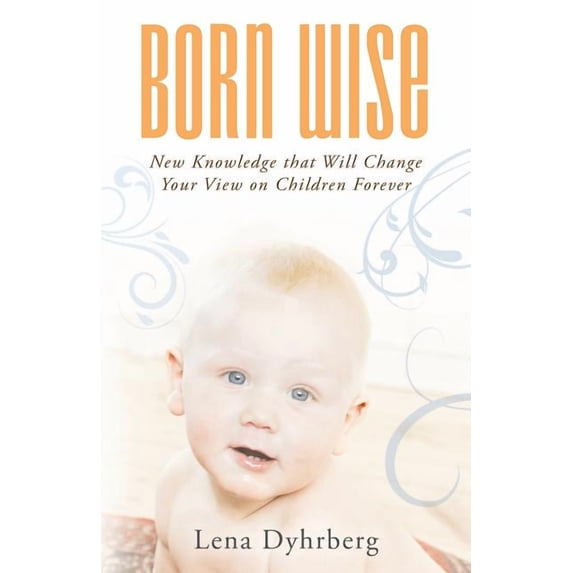 Born Wise : New Knowledge That Will Change Your View on Children Forever