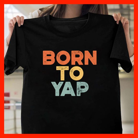 Born to Yap T-Shirt - Funny Slogan Tee, Humorous Conversation Starter Shirt, Gift for Talkative People T1212, Softstyle for Unisex, Inclusive Sizing to 5XL