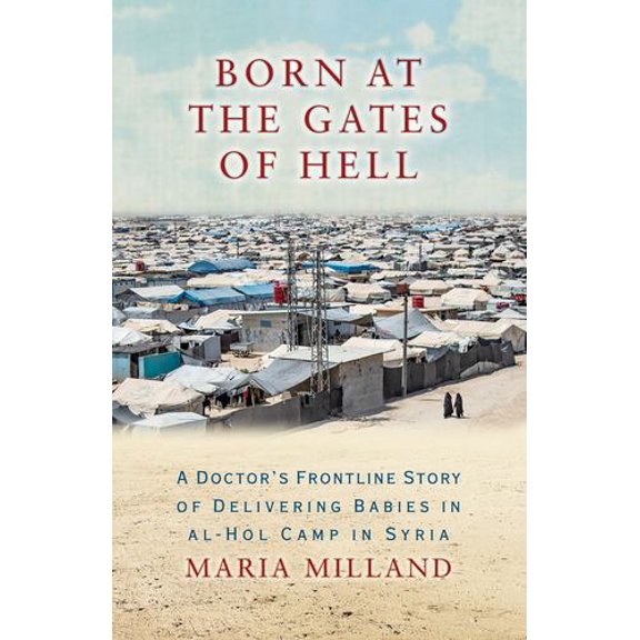 Born at the Gates of Hell: A Doctor's Frontline Story of Delivering Babies in al-Hol Camp in Syria