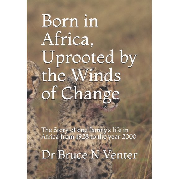 Born in Africa, Uprooted by the Winds of Change: The Story of one family's life in Africa from 1928 to the year 2000, (Paperback)