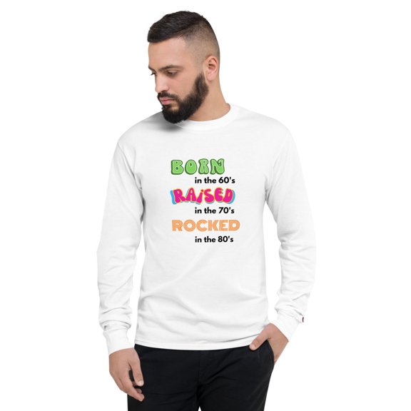 Born in the 60's Raised in the 70's Rocked in the 80's Men's Champion Long Sleeve Shirt