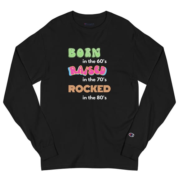 Born in the 60's Raised in the 70's Rocked in the 80's Men's Champion Long Sleeve Shirt