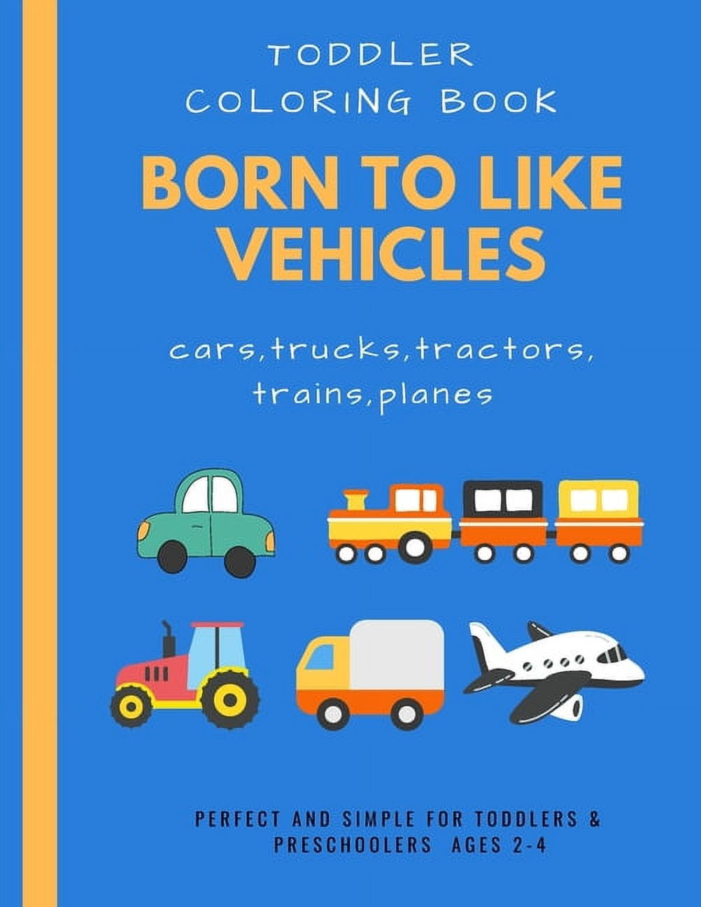 Born to like vehicles: toddler coloring book: doodling activity and coloring for toddler preschooler ages 2-4 4-8 boys and girls with many pages of fun in company with simple big pictures of vehicles