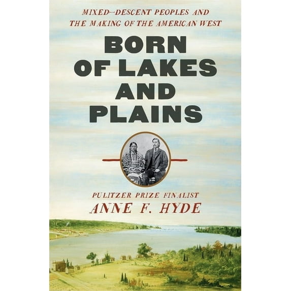Born of Lakes and Plains: Mixed-Descent Peoples and the Making of the American West, (Hardcover)
