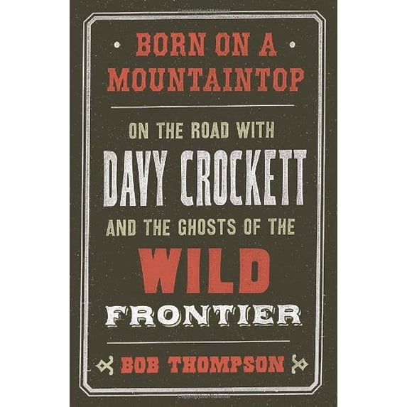 Pre-Owned Born on a Mountaintop : On the Road with Davy Crockett and the Ghosts of the Wild Frontier (Hardcover) 9780307720894