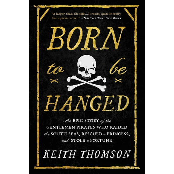 Born to Be Hanged: The Epic Story of the Gentlemen Pirates Who Raided the South Seas, Rescued a Princess, and Stole a Fo, (Paperback)