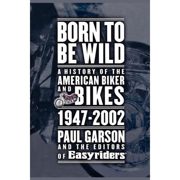 Born to Be Wild : A History of the American Biker and Bikes 1947-2002 (Paperback)