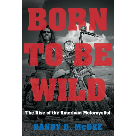 Born to Be Wild: The Rise of the American Motorcyclist, (Paperback)