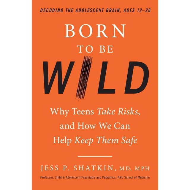 Wild Risk Born to Be Wild: Why Teens Take Risks, and How We Can Help Keep Them ...