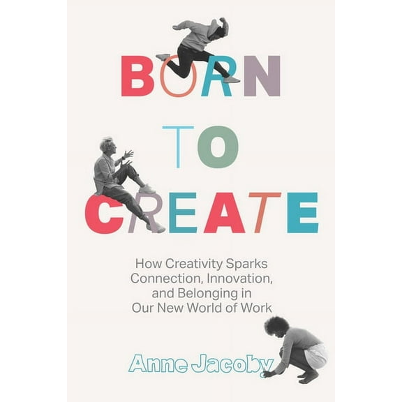 Born to Create: How Creativity Sparks Connection, Innovation, and Belonging in Our New World of Work, (Hardcover)