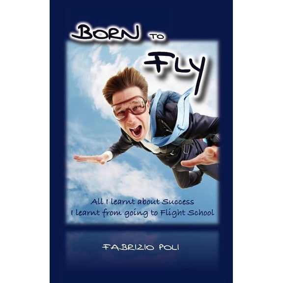 Born to Fly: What I Learnt About Success at Flight School Paperback 1481142380 9781481142380 Fabrizio Poli
