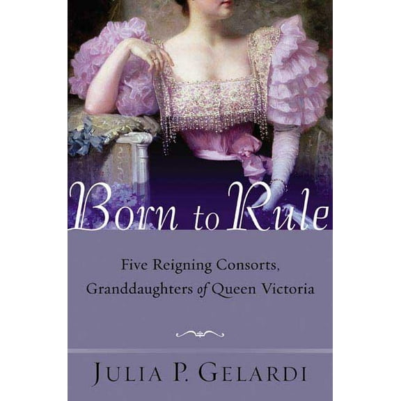Born to Rule: Five Reigning Consorts, Granddaughters of Queen Victoria, (Paperback)