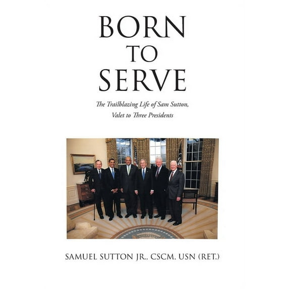 Born to Serve: The Trailblazing Life of Sam Sutton, Valet to Three Presidents, (Hardcover)