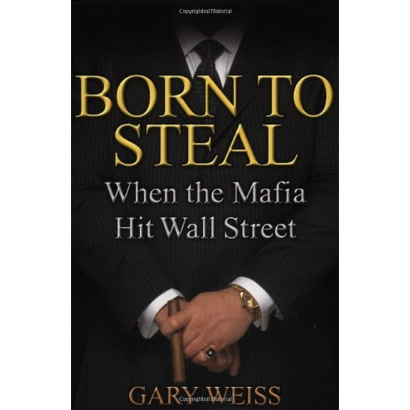 Pre-Owned Born to Steal : When the Mafia Hit Wall Street, Hardcover by Weiss, Gary, ISBN 0446528579, ISBN-13 9780446528573