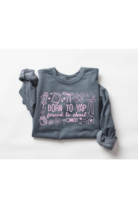 Born to Yap Forced to Chart Nurse Sweatshirt Nurse Crewneck Sweater RN Registered Nurse Nursing Student TSHIRT All Size S-5XL