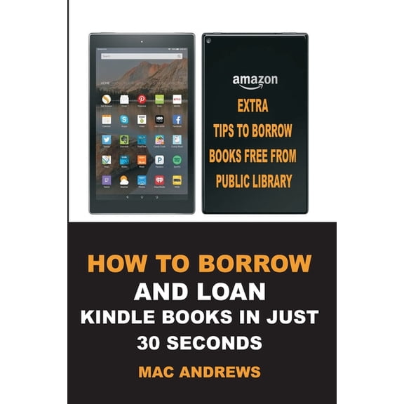 How to Borrow and Loan Kindle Books in Just 30 Seconds : Loan Books from Public Libraries with Updated Step by Step Guide with Screenshots for all Devices with Tips & Tricks (Paperback)