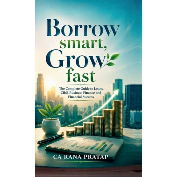 Borrow Smart, Grow Fast: The Complete Guide to Loans, Cibil, Business Finance and Financial Success, (Hardcover)