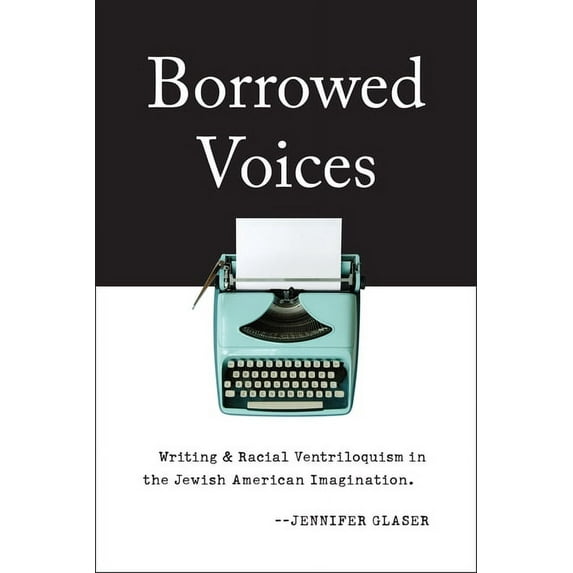 Borrowed Voices: Writing and Racial Ventriloquism in the Jewish American Imagination, (Hardcover)