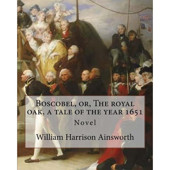 Boscobel, or, The royal oak, a tale of the year 1651. By : William Harrison Ainsworth (illustrated): Novel (Paperback)