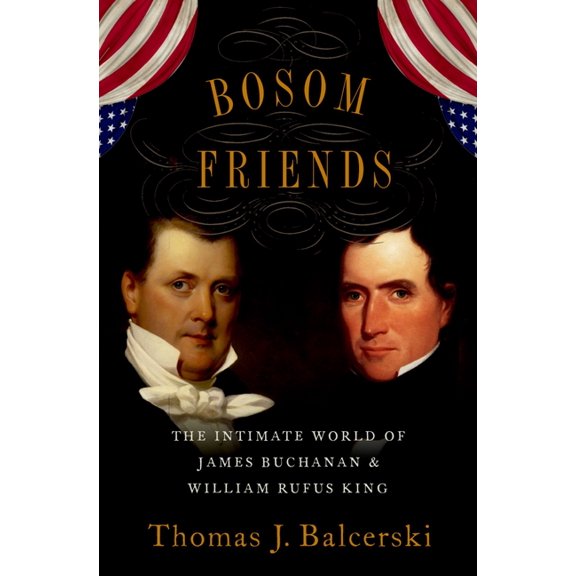 Bosom Friends: The Intimate World of James Buchanan and William Rufus King, (Hardcover)