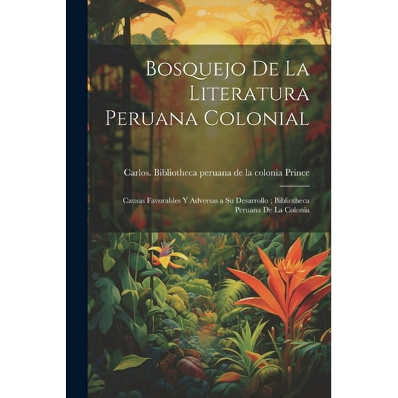 Bosquejo de la literatura peruana colonial: Causas favorables y adversas a su desarrollo; Bibliotheca peruana de la colonia (Paperback)