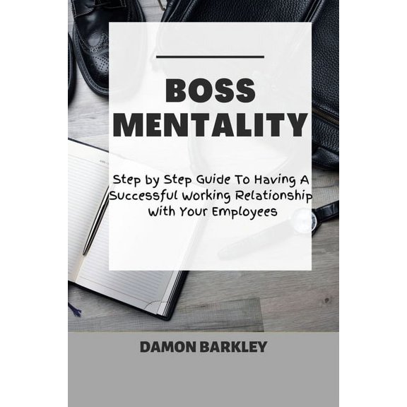 Boss Mentality: Step by Step Guide To Having A Successful Working Relationship With Your Employees (Paperback)