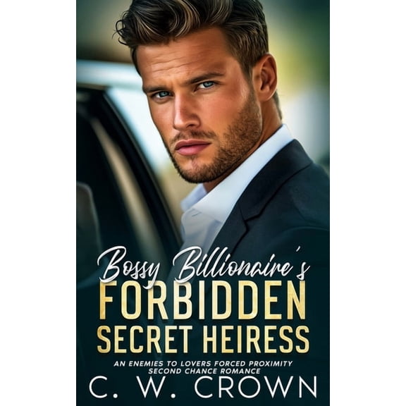 Grumpy Billionaire Bad Boys Bossy Billionaire's Forbidden Secret Heiress: An Enemies to Lovers Forced Proximity Second Chance Romance, (Paperback)