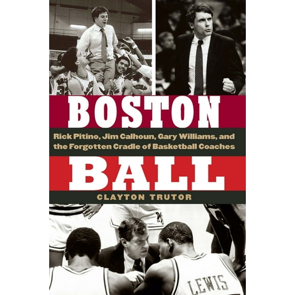 Boston Ball: Rick Pitino, Jim Calhoun, Gary Williams, and the Forgotten Cradle of Basketball Coaches, (Hardcover)