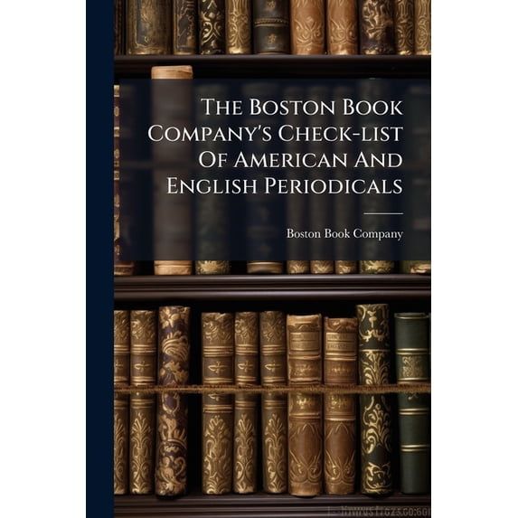 The Boston Book Company's Check-list Of American And English Periodicals : Including All Journals Indexed In Poole's Index...to 1891, Inclusive (Paperback)
