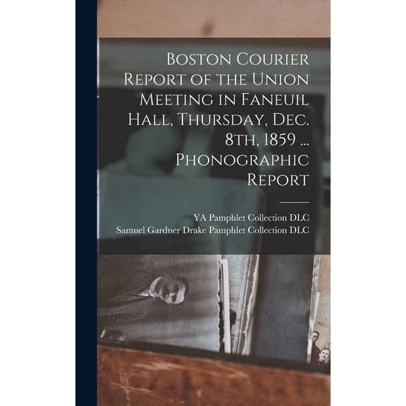 Boston Courier Report of the Union Meeting in Faneuil Hall, Thursday, Dec. 8th, 1859 ... Phonographic Report (Hardcover)