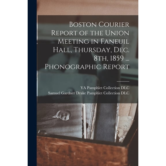 Boston Courier Report of the Union Meeting in Faneuil Hall, Thursday, Dec. 8th, 1859 ... Phonographic Report (Paperback)