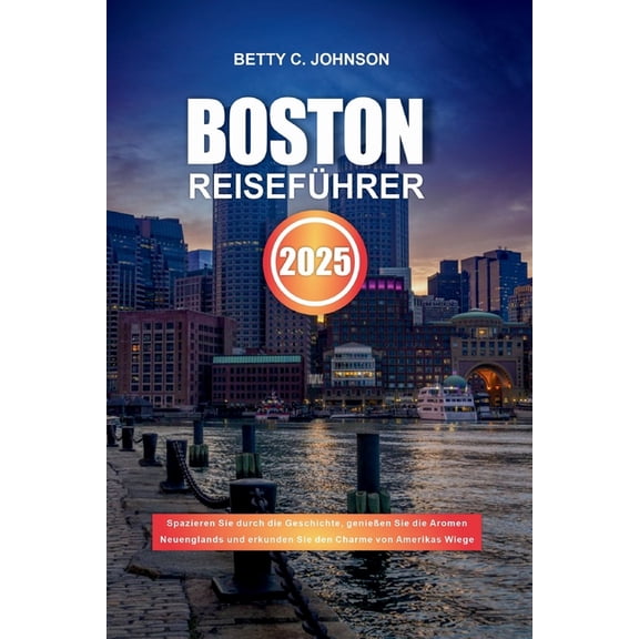 Boston Reisefhrer 2025: Spazieren Sie durch die Geschichte, genieen Sie die Aromen Neuenglands und erkunden Sie den Ch, (Paperback)