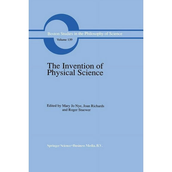 Boston Studies in the Philosophy and His The Invention of Physical Science: Intersections of Mathematics, Theology and Natural Philosophy Since the Seventeenth C, Book 139, (Paperback)