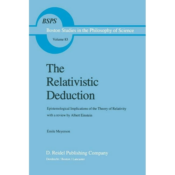 Boston Studies in the Philosophy and His The Relativistic Deduction: Epistemological Implications of the Theory of Relativity with a Review by Albert Einstein an, Book 83, (Paperback)