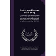 Boston, one Hundred Years a City A Collection of Views Made From Rare Prints and old Photographs Showing the Changes Which Have Occurred in Boston During the one Hundred Years of its Existence as A City, 1822-1922 Hardcover