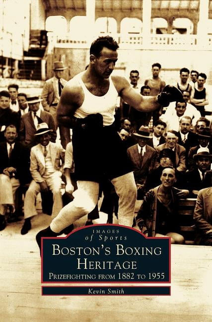 Boston's Boxing Heritage: Prizefighting from 1882-1955 Boston's Boxing Heritage: Prizefighting from 1882-1955